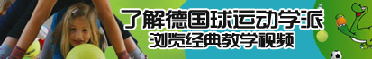 操逼视频有点撑坏了,了解德国球运动学派，浏览经典教学视频。